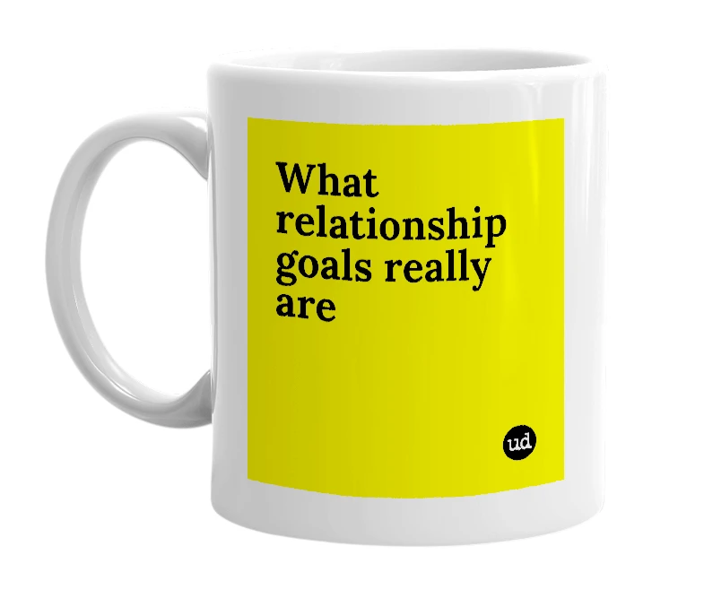 White mug with 'What relationship goals really are' in bold black letters