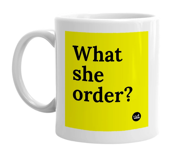 White mug with 'What she order?' in bold black letters