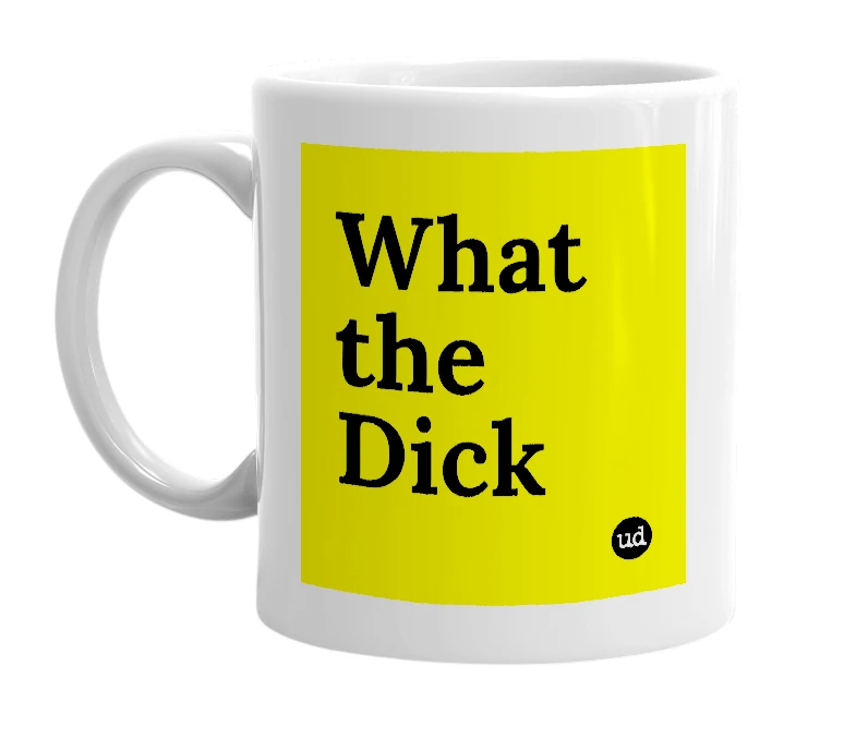 White mug with 'What the Dick' in bold black letters