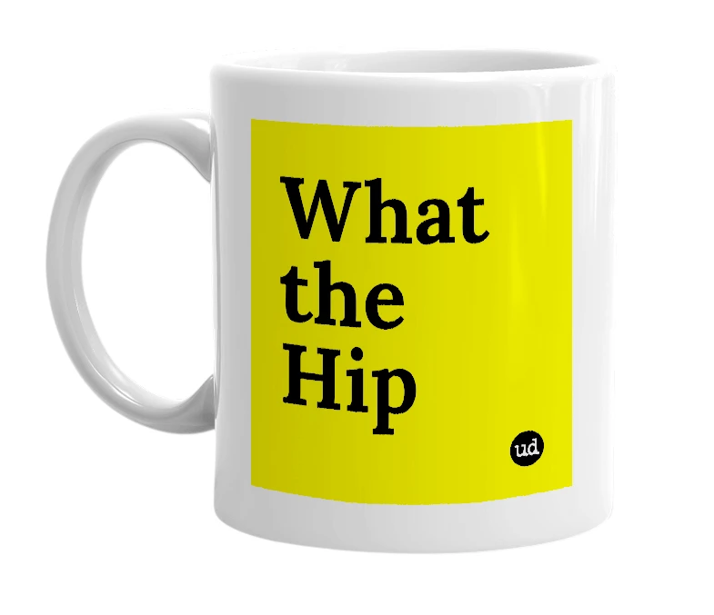 White mug with 'What the Hip' in bold black letters