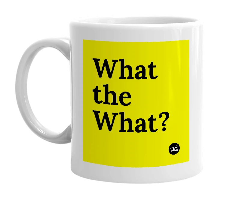 White mug with 'What the What?' in bold black letters