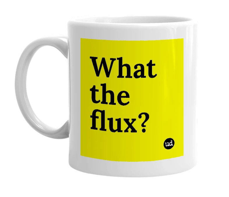 White mug with 'What the flux?' in bold black letters