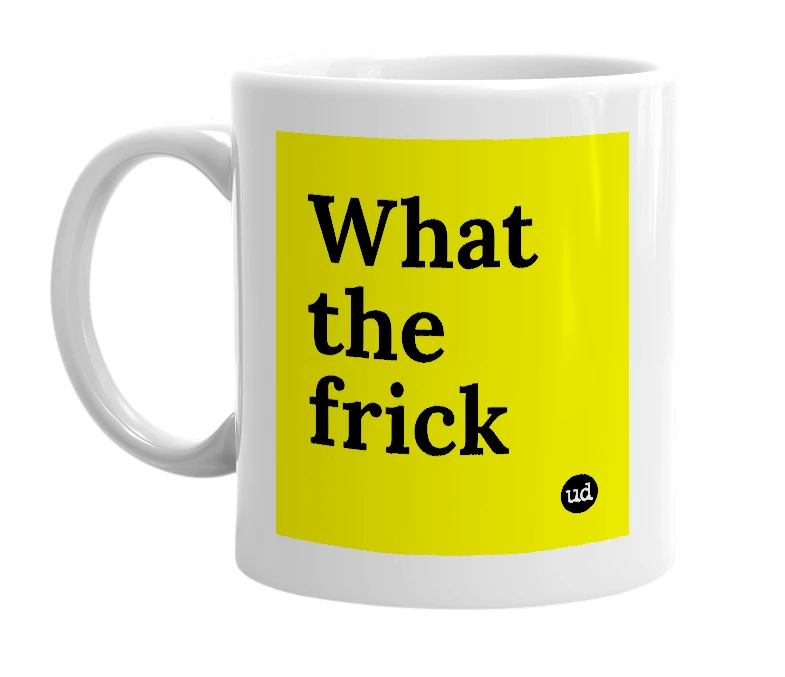 White mug with 'What the frick' in bold black letters