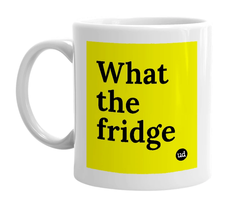 White mug with 'What the fridge' in bold black letters