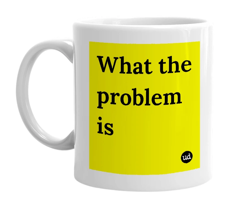 White mug with 'What the problem is' in bold black letters