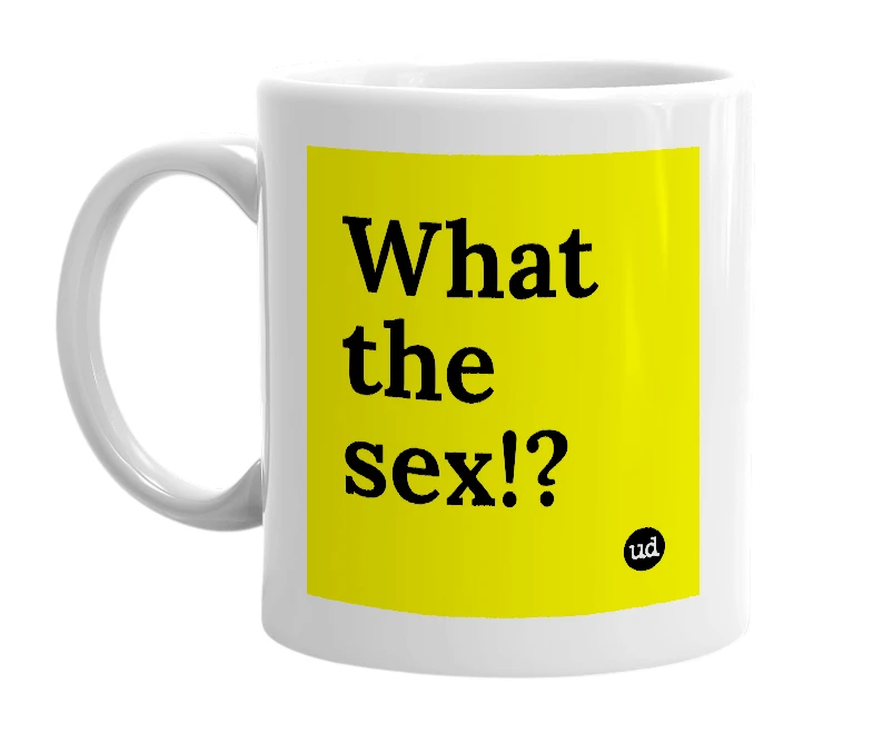 White mug with 'What the sex!?' in bold black letters