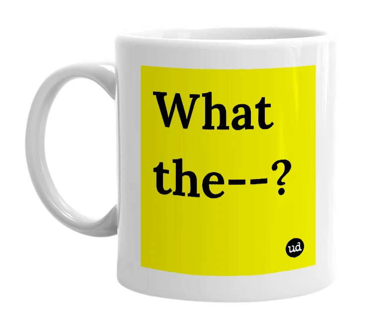 White mug with 'What the--?' in bold black letters
