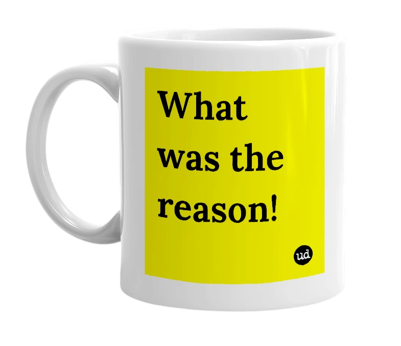 White mug with 'What was the reason!' in bold black letters