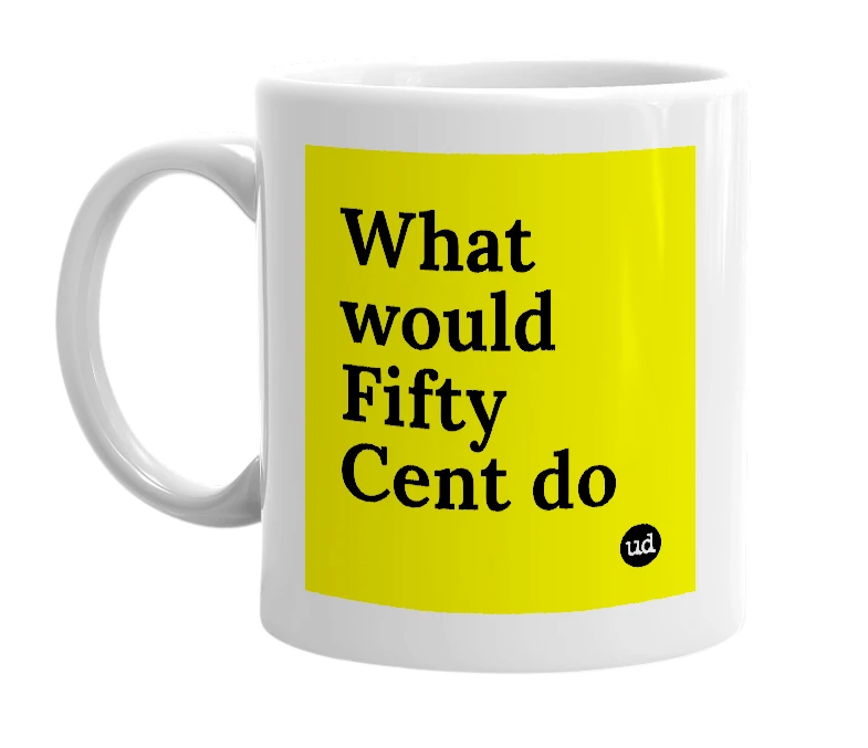 White mug with 'What would Fifty Cent do' in bold black letters