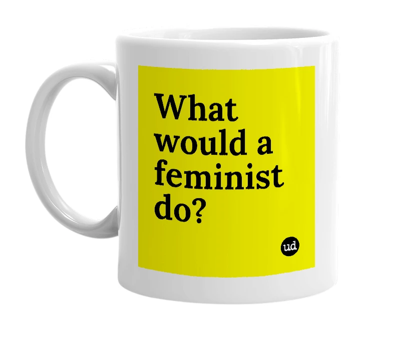 White mug with 'What would a feminist do?' in bold black letters
