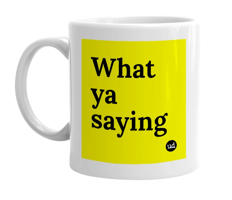White mug with 'What ya saying' in bold black letters
