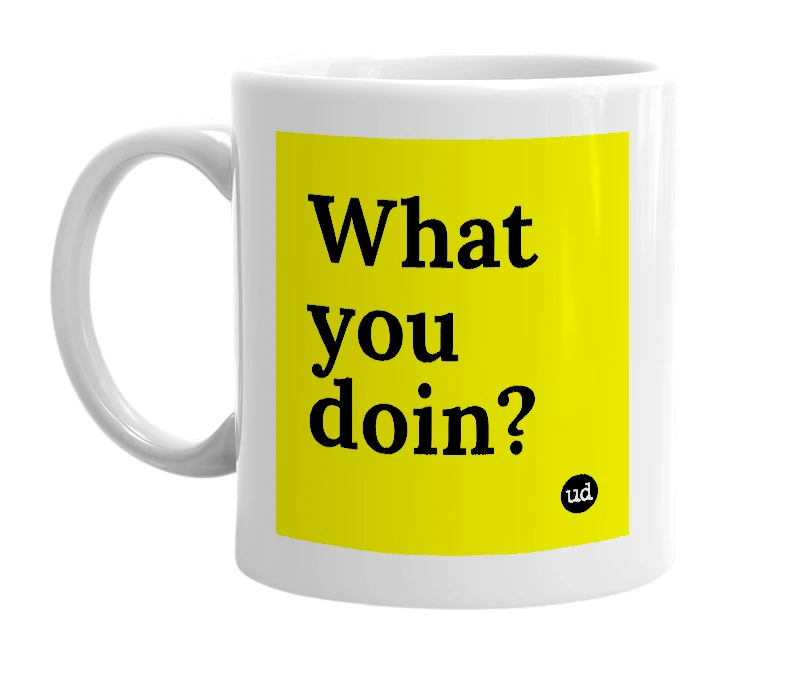 White mug with 'What you doin?' in bold black letters