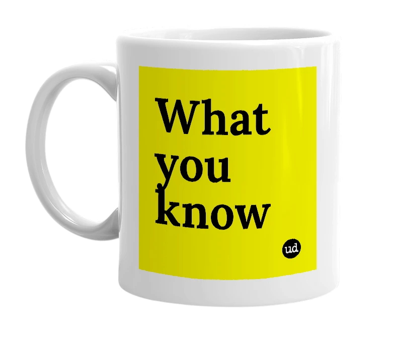 White mug with 'What you know' in bold black letters