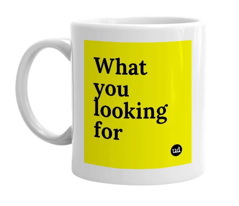 White mug with 'What you looking for' in bold black letters