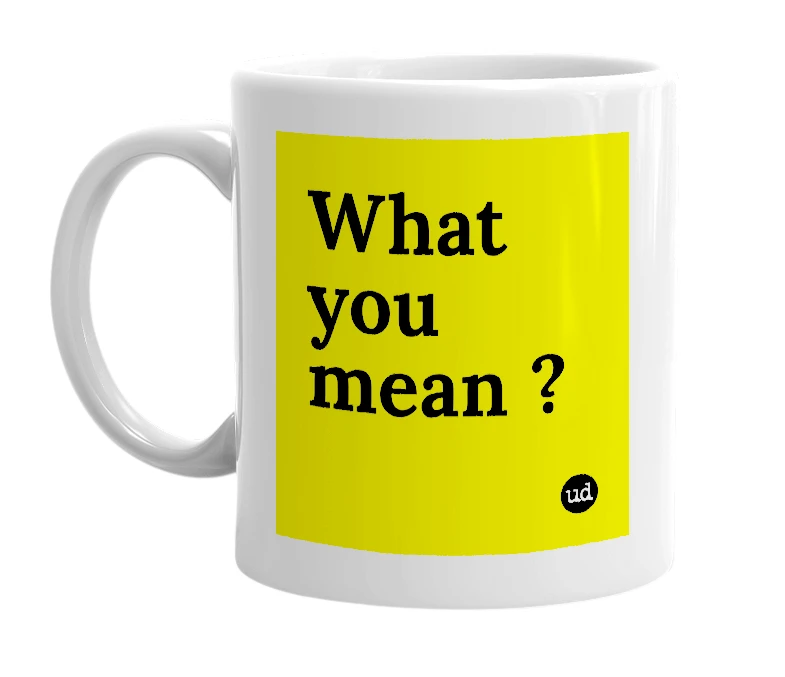 White mug with 'What you mean ?' in bold black letters