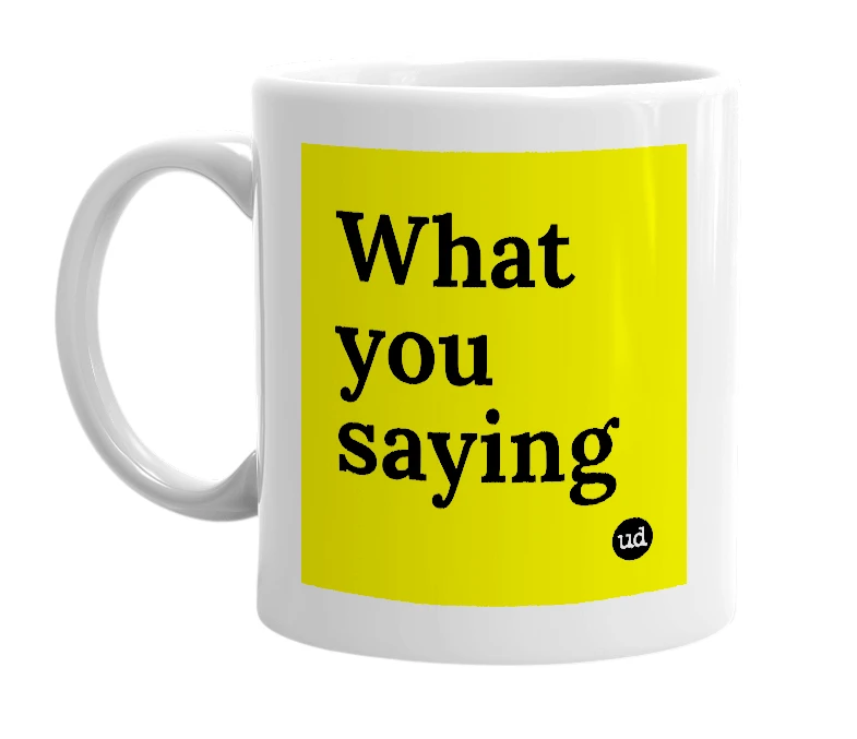 White mug with 'What you saying' in bold black letters