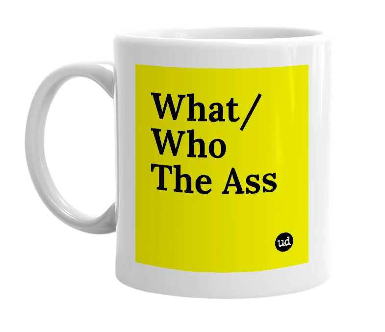 White mug with 'What/Who The Ass' in bold black letters