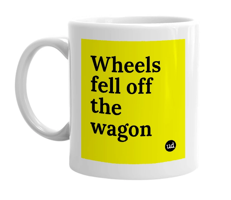 White mug with 'Wheels fell off the wagon' in bold black letters