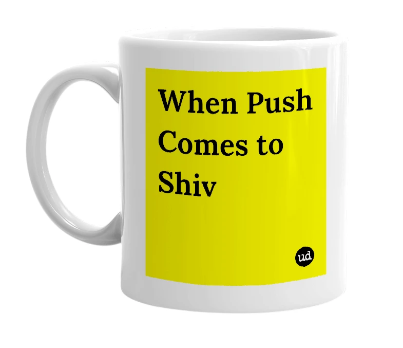 White mug with 'When Push Comes to Shiv' in bold black letters