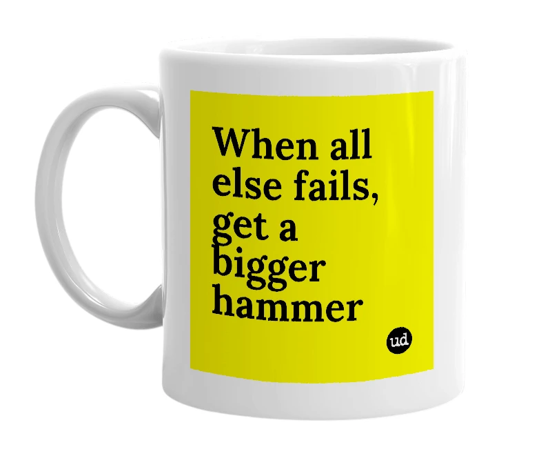 White mug with 'When all else fails, get a bigger hammer' in bold black letters