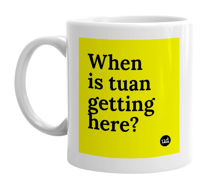 White mug with 'When is tuan getting here?' in bold black letters