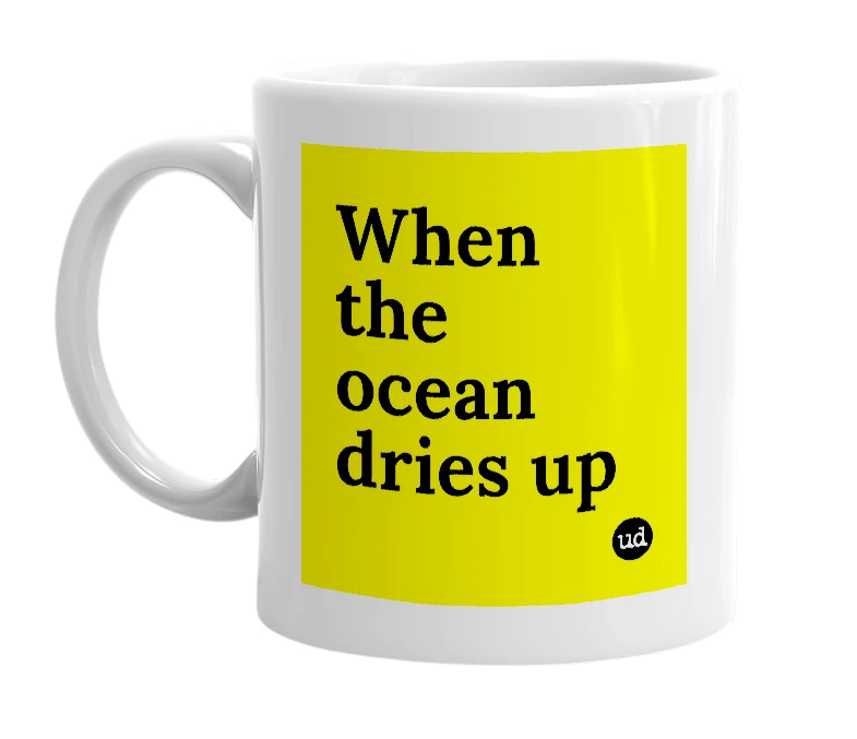 White mug with 'When the ocean dries up' in bold black letters