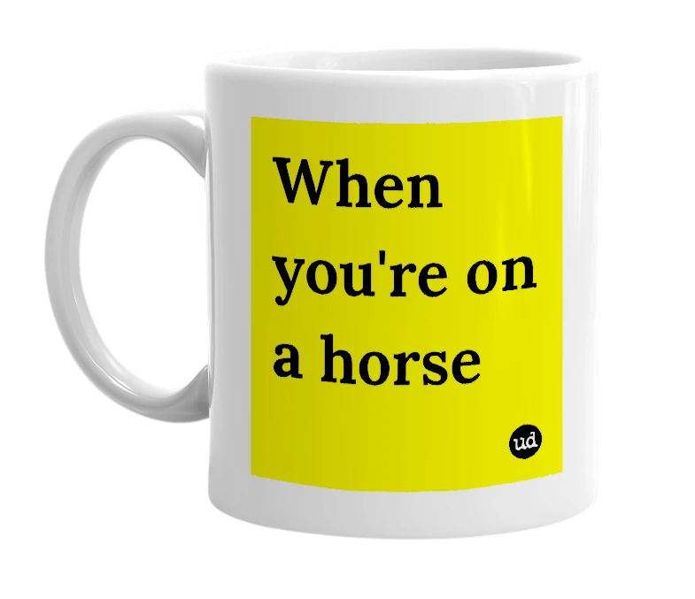 White mug with 'When you're on a horse' in bold black letters