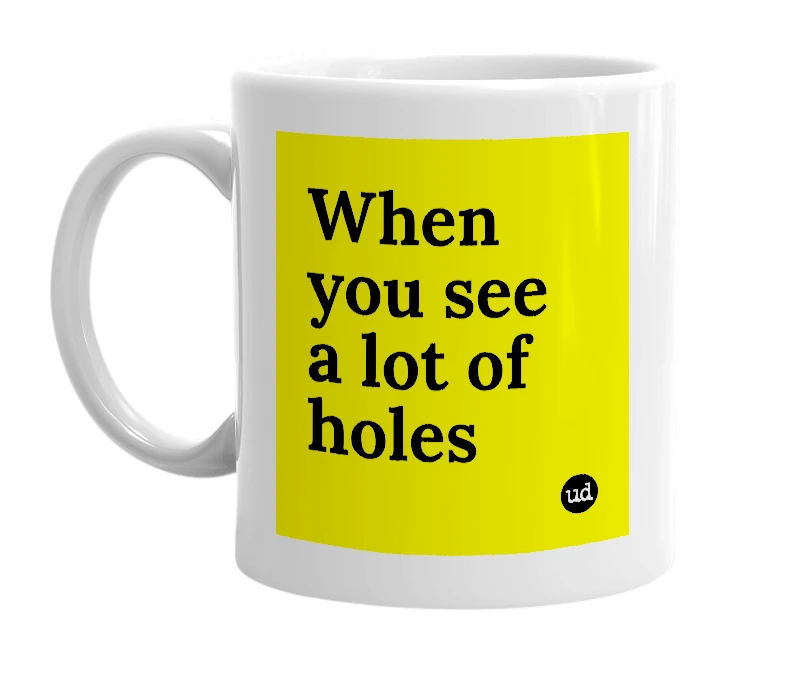 White mug with 'When you see a lot of holes' in bold black letters