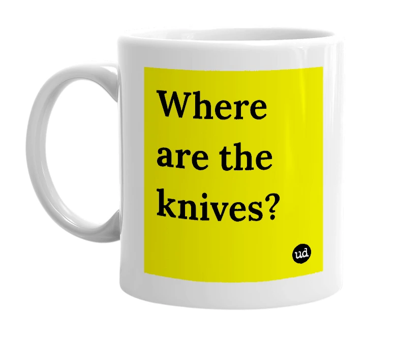 White mug with 'Where are the knives?' in bold black letters