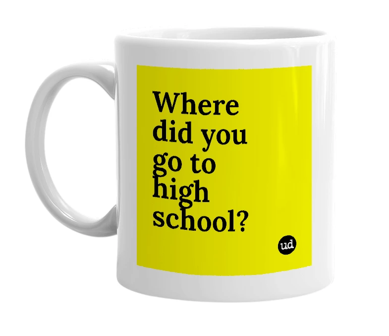 White mug with 'Where did you go to high school?' in bold black letters