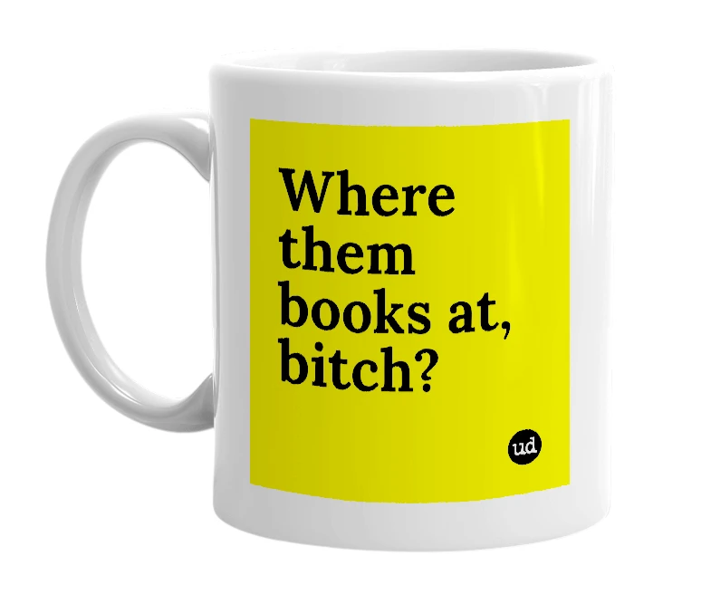 White mug with 'Where them books at, bitch?' in bold black letters