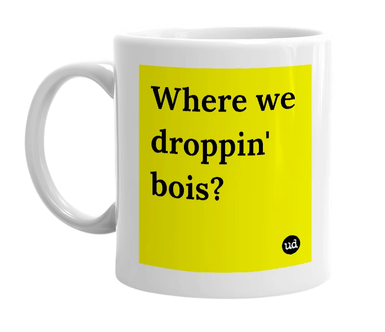 White mug with 'Where we droppin' bois?' in bold black letters