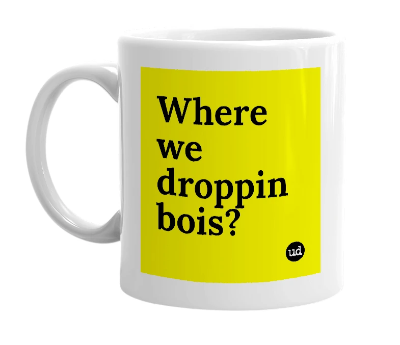 White mug with 'Where we droppin bois?' in bold black letters