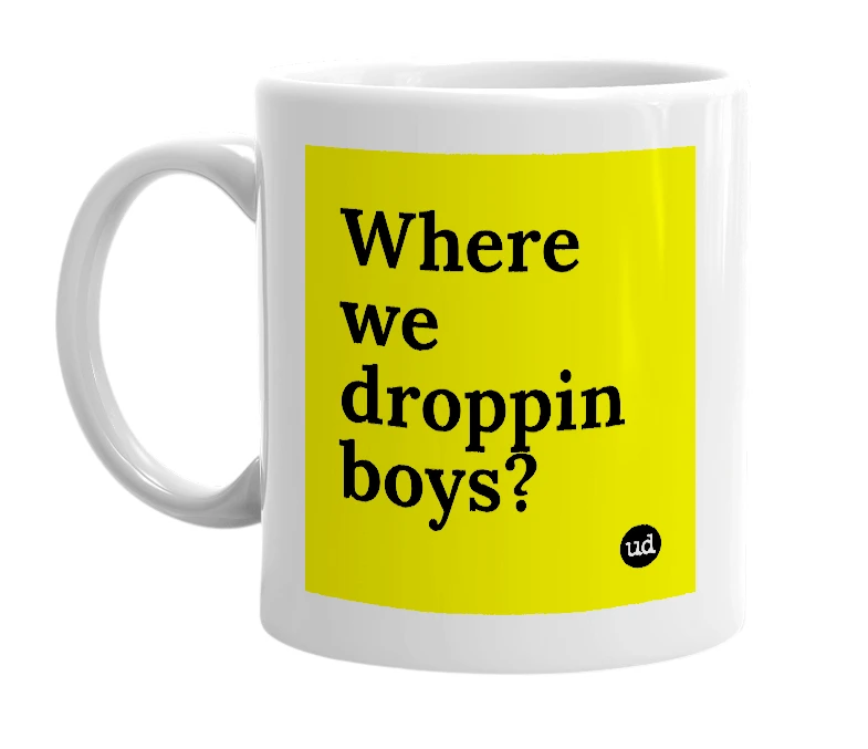 White mug with 'Where we droppin boys?' in bold black letters