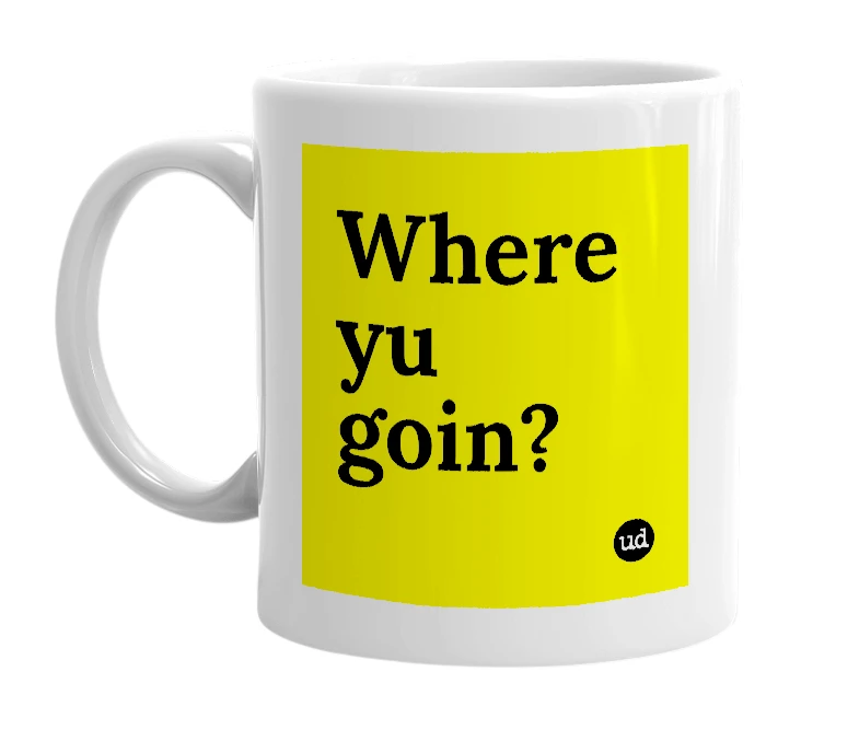 White mug with 'Where yu goin?' in bold black letters
