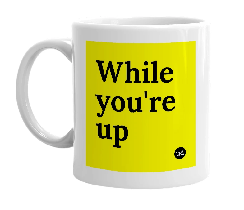 White mug with 'While you're up' in bold black letters