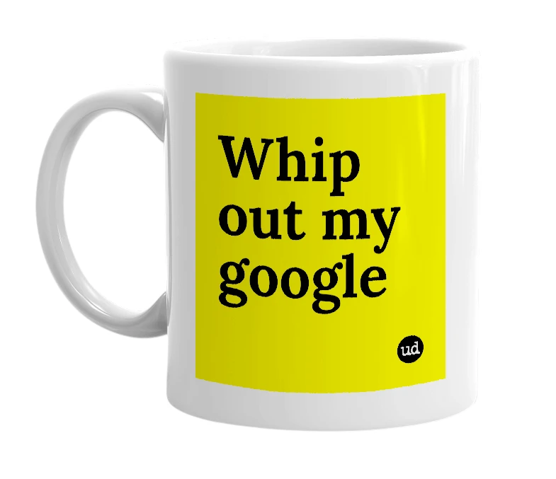 White mug with 'Whip out my google' in bold black letters