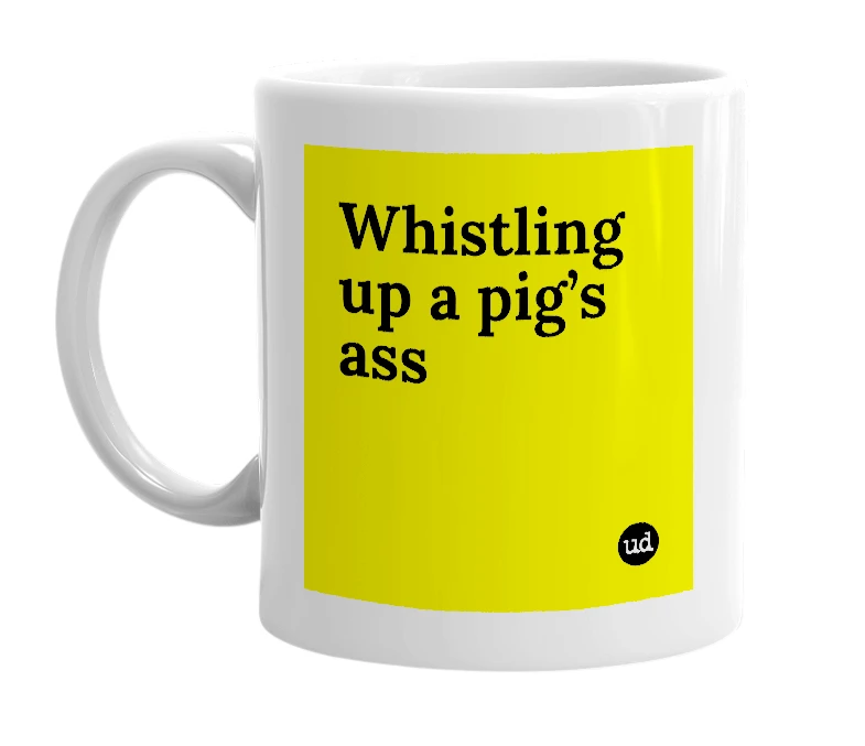 White mug with 'Whistling up a pig’s ass' in bold black letters
