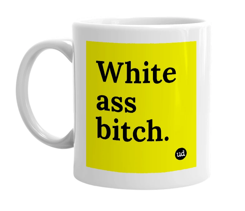 White mug with 'White ass bitch.' in bold black letters