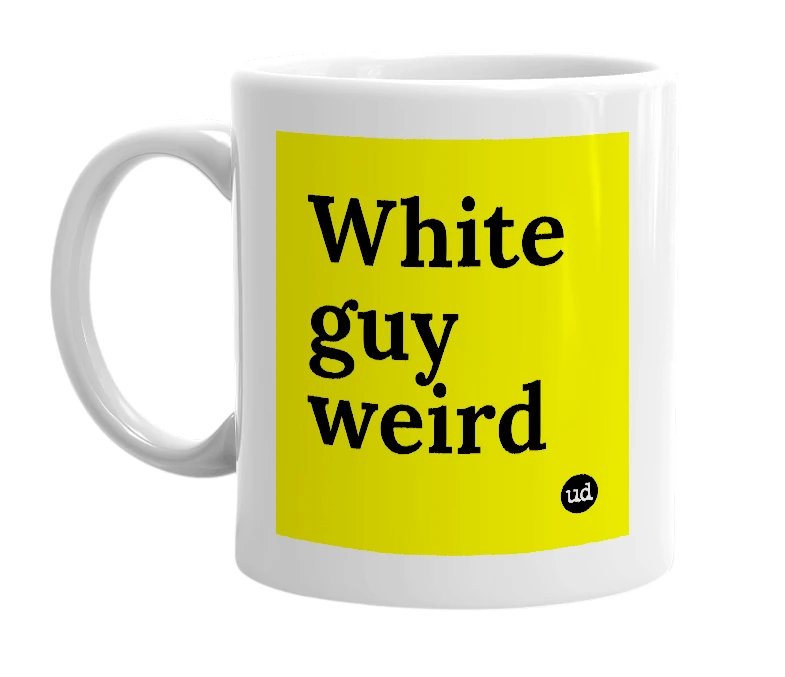 White mug with 'White guy weird' in bold black letters