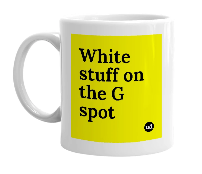 White mug with 'White stuff on the G spot' in bold black letters