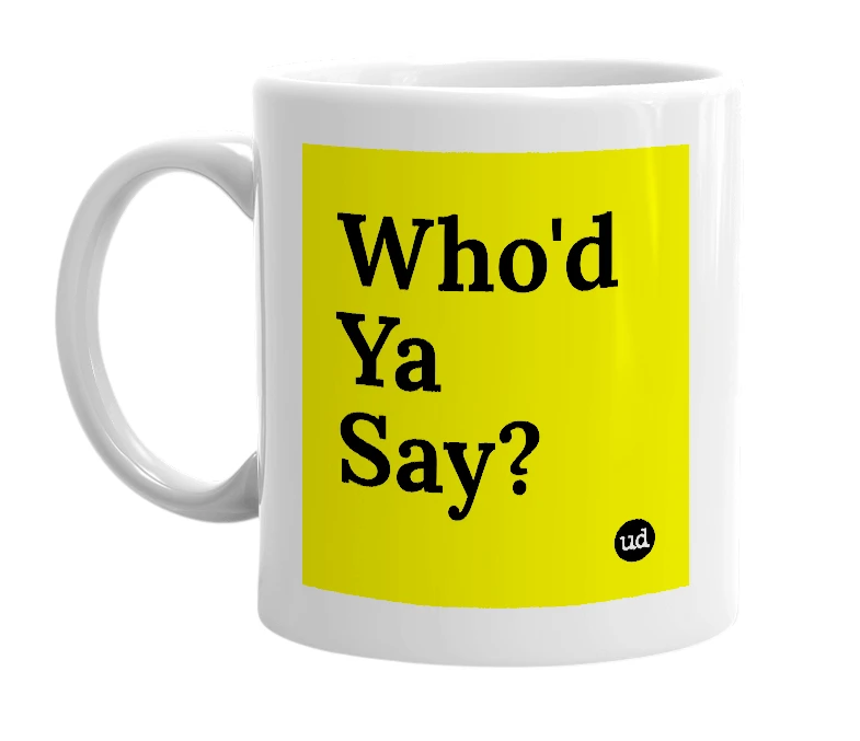 White mug with 'Who'd Ya Say?' in bold black letters