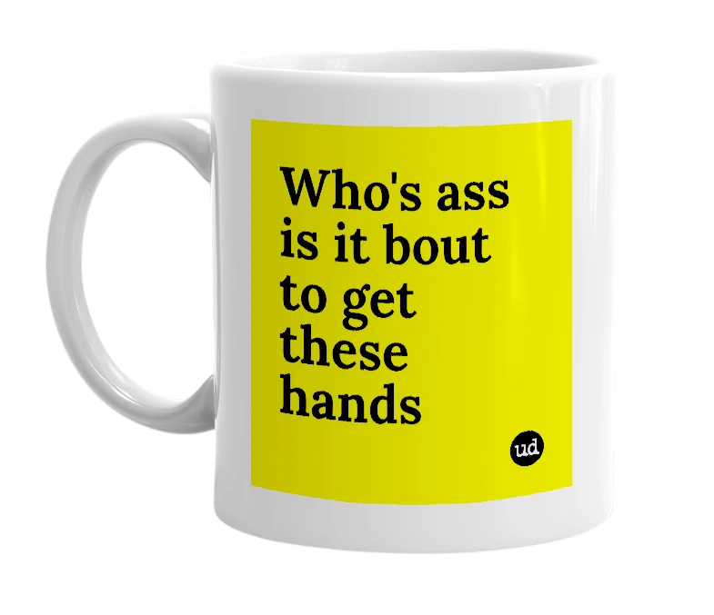 White mug with 'Who's ass is it bout to get these hands' in bold black letters