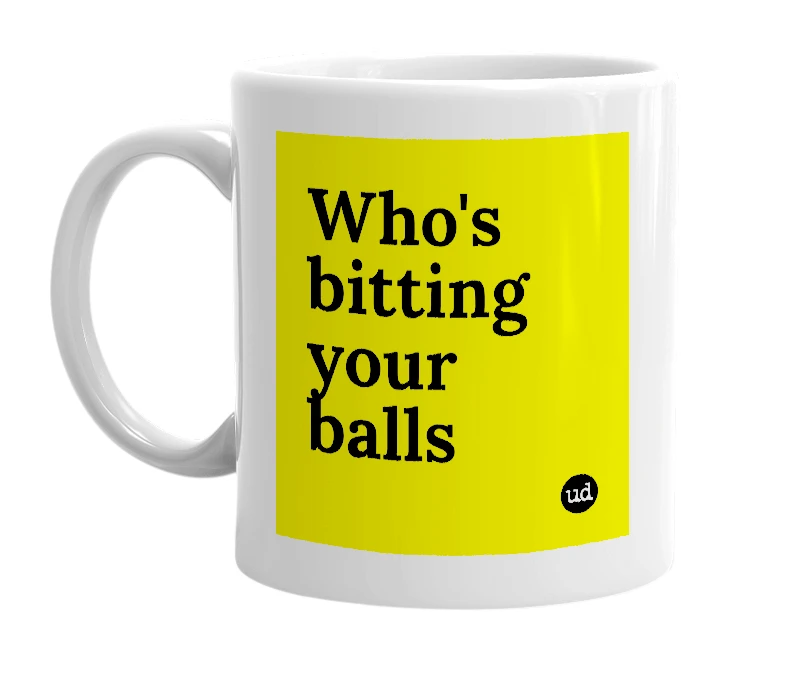 White mug with 'Who's bitting your balls' in bold black letters