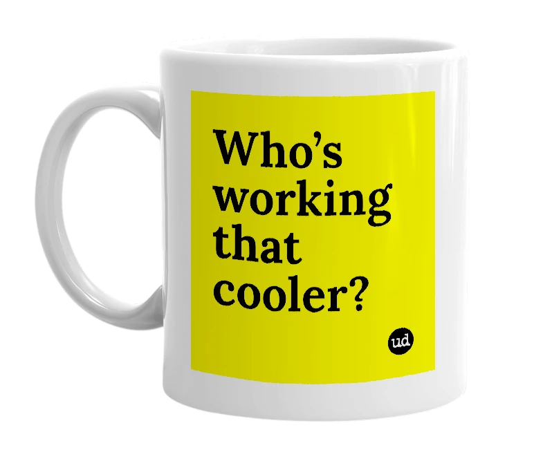 White mug with 'Who’s working that cooler?' in bold black letters