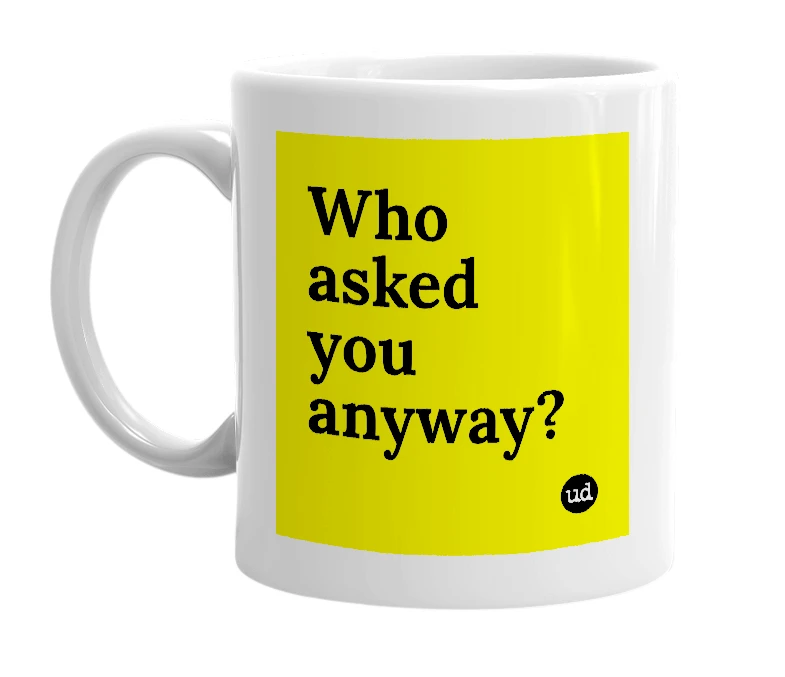 White mug with 'Who asked you anyway?' in bold black letters