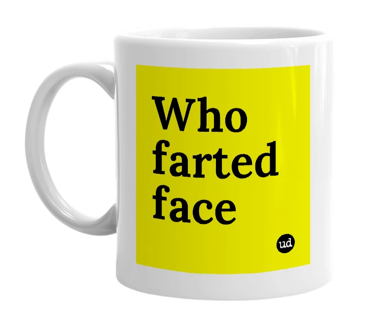 White mug with 'Who farted face' in bold black letters