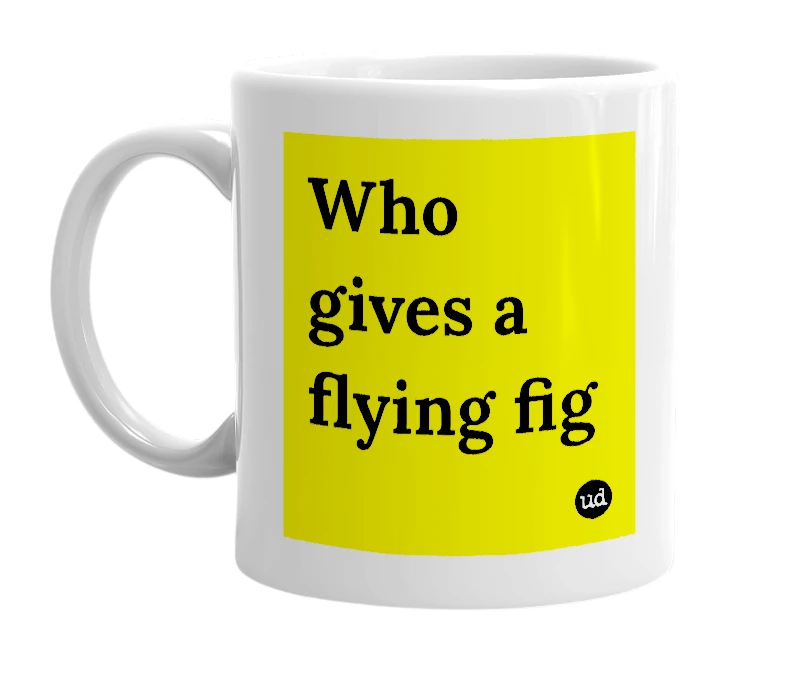 White mug with 'Who gives a flying fig' in bold black letters