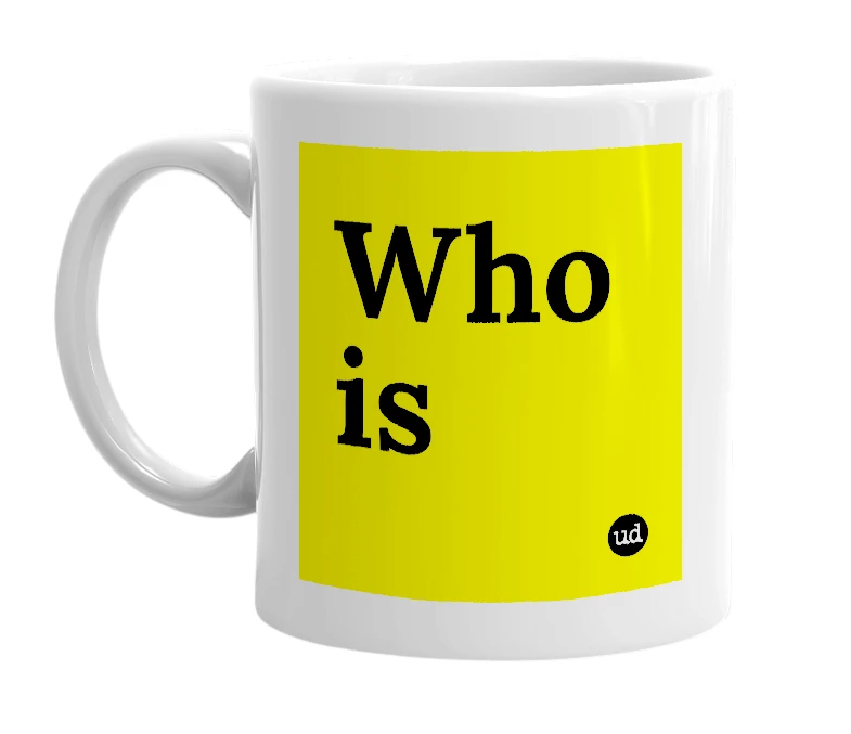 White mug with 'Who is' in bold black letters