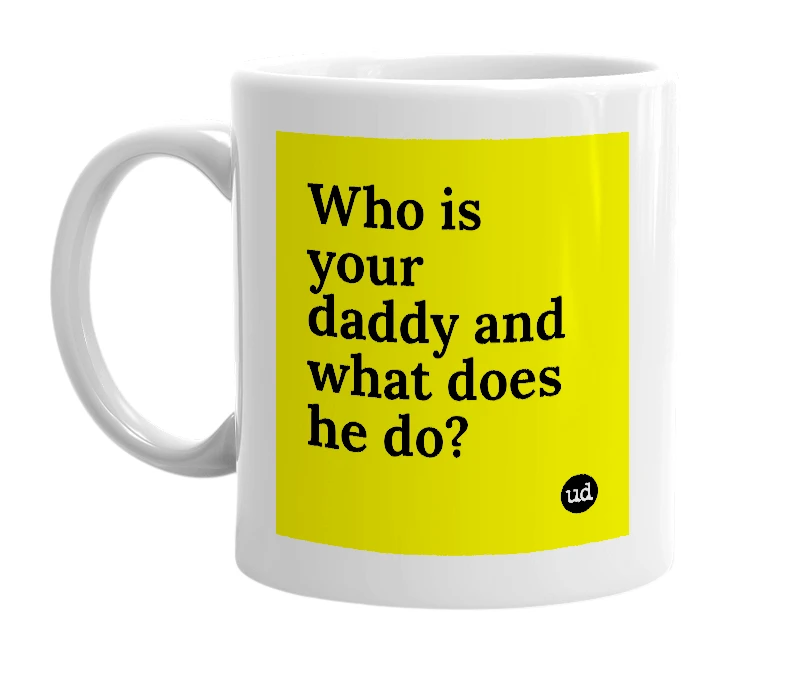 White mug with 'Who is your daddy and what does he do?' in bold black letters